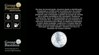 Na área de terceirização, atuamos desde a identificação,
prospecção e contato junto ao público alvo de nossos
clientes e fornecedores, no planejamento comercial,
passando pela contratação e gestão de equipe de vendas
até a análise estratégica dos resultados. Avaliamos
previamente, tanto as necessidades de sua empresa, de
seu mercado alvo, o planejamento de sua empresa e a
estrutura necessária para atingir os objetivos esperados.
A partir desta avaliação, sugerimos o modelo ideal de
projeto de terceirização em vendas e podemos iniciar a
execução do nosso trabalho, sempre com foco no
resultado de nossos clientes.
 