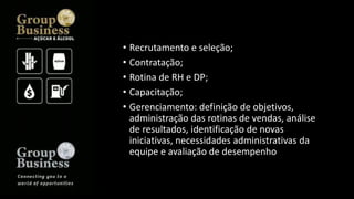 • Recrutamento e seleção;
• Contratação;
• Rotina de RH e DP;
• Capacitação;
• Gerenciamento: definição de objetivos,
administração das rotinas de vendas, análise
de resultados, identificação de novas
iniciativas, necessidades administrativas da
equipe e avaliação de desempenho
 