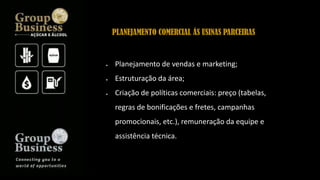  Planejamento de vendas e marketing;
 Estruturação da área;
 Criação de políticas comerciais: preço (tabelas,
regras de bonificações e fretes, campanhas
promocionais, etc.), remuneração da equipe e
assistência técnica.
PLANEJAMENTO COMERCIAL ÁS USINAS PARCEIRAS
 