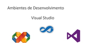 Ambientes de Desenvolvimento
Visual Studio
 