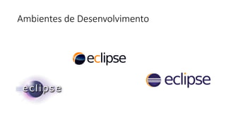 Ambientes de Desenvolvimento
 