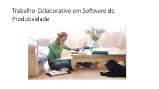 Trabalho Colaborativo em Software de
Produtividade
 