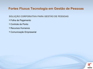 Fortes Fluxus Tecnologia em Gestão de Pessoas SOLUÇÃO CORPORATIVA PARA GESTÃO DE PESSOAS Folha de Pagamento Controle de Ponto Recursos Humanos Comunicação Empresarial 