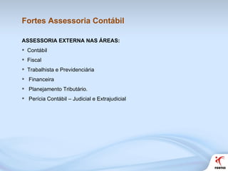 Fortes Assessoria Contábil <ul><li>ASSESSORIA EXTERNA NAS ÁREAS:  </li></ul><ul><li>Contábil </li></ul><ul><li>Fiscal </li...