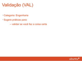 Validação (VAL) Categoria: Engenharia Sugere práticas para: – validar se você fez a coisa certa 