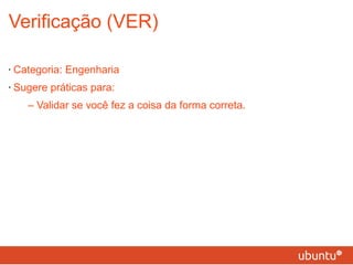 Verificação (VER) Categoria: Engenharia Sugere práticas para: – Validar se você fez a coisa da forma correta. 