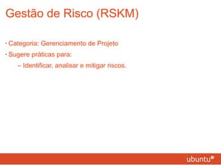 Gestão de Risco (RSKM) Categoria: Gerenciamento de Projeto Sugere práticas para: – Identificar, analisar e mitigar riscos. 