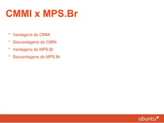 CMMI x MPS.Br * Vantagens do CMMi * Desvantagens do CMMi * Vantagens do MPS.Br * Desvantagens do MPS.Br 