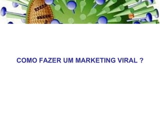 COMO FAZER UM MARKETING VIRAL ? 