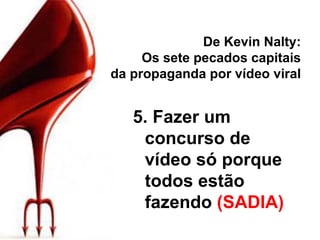 De Kevin Nalty: Os sete pecados capitais da propaganda por vídeo viral 5. Fazer um concurso de vídeo só porque todos estão fazendo  (SADIA) 