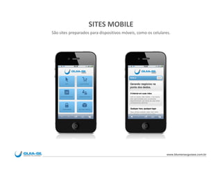 SITES MOBILE
São sites preparados para dispositivos móveis, como os celulares.




                                                              www.blumenauguiase.com.br
 