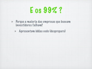 E os 99% ?
Porque a maioria das empresas que buscam
investidores falham?
  Apresentam idéias cedo (despreparo)
 