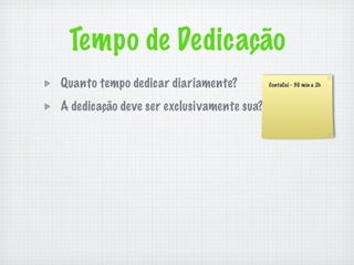 Tempo de Dedicação
Quanto tempo dedicar diariamente?          ContaCal - 30 min a 2h



A dedicação deve ser exclusivamente sua?
 