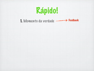Rápido!
1. Momento da verdade   Feedback
 