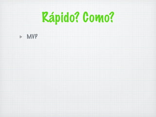 Rápido? Como?
MVP
 