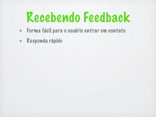 Recebendo Feedback
Forma fácil para o usuário entrar em contato
Responda rápido
 
