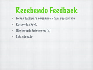 Recebendo Feedback
Forma fácil para o usuário entrar em contato
Responda rápido
Não invente (não prometa)
Seja educado
 
