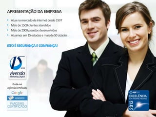 APRESENTAÇÃO DA EMPRESA
• Atuanomercado deInternet desde1997
• Maisde1500 clientesatendidos
• Maisde2000 projetos desenvolvidos
• Atuamosem15estadosemaisde50cidades
ISTOÉSEGURANÇA ECONFIANÇA!
Guia-se
Agênciacertificada
 