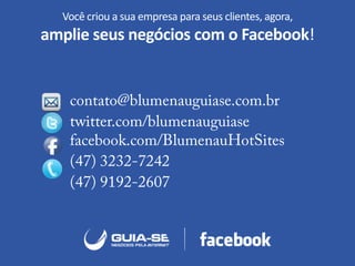 Você criou a sua empresa para seus clientes, agora,
amplie seus negócios com o Facebook!
 