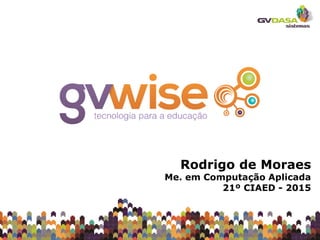 Rodrigo de Moraes
Me. em Computação Aplicada
21º CIAED - 2015
 