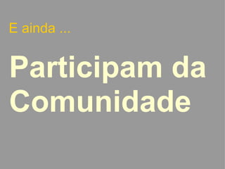 E ainda ... Participam da Comunidade   