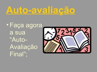Auto-avaliação Faça agora a sua “Auto-Avaliação Final”; 