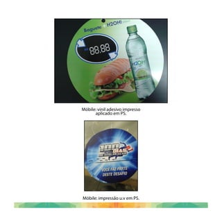 Móbile: vinil adesivo impresso
aplicado em PS.
Móbile: impressão u.v em PS.
 