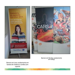 Banner em Lona: acabamento em
bastão de madeira e cordão com
suporte
Banner em Tecido: acabamento
em rollup.
 