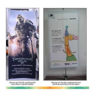 Banner em Tecido: acabamento em
perfil de alumínio e fio de nylon.
Banner em Tecido: acabamento
com ilhós e suporte spider.
 