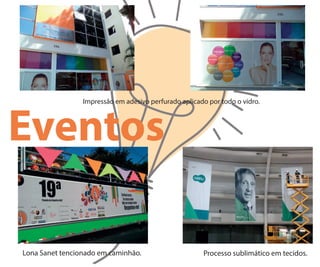 Lona Sanet tencionado em caminhão.
Impressão em adesivo perfurado aplicado por todo o vidro.
Processo sublimático em tecidos.
Eventos
 