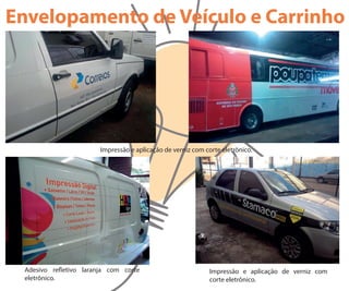 Adesivo re etivo laranja com corte
eletrônico.
Impressão e aplicação de verniz com
corte eletrônico.
Impressão e aplicação de verniz com corte eletrônico.
Envelopamento de Veículo e Carrinho
 