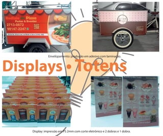Envelopamento: produção em adesivo com laminação.
Displays • Totens
Display: impressão em PS 2mm com corte eletrônico e 2 dobras e 1 dobra.
 