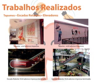 Trabalhos Realizados
Tapumes • Escadas Rolantes • Elevadores
Tapume : vinil adesivo impresso. Tapume : vinil adesivo impresso.
Escada Rolante: Vinil adesivo impresso laminado. Escada Rolante: Vinil adesivo impresso laminado.
 