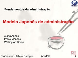 Fundamentos da administração 
Modelo Japonês de administração 
Alana Agnes 
Pablo Mendes 
Wellington Bruno 
Professora: Heliete Campos ADMN2 
1 
 