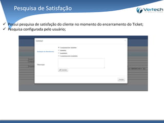 Pesquisa de Satisfação
 Possui pesquisa de satisfação do cliente no momento do encerramento do Ticket;
 Pesquisa configurada pelo usuário;
 