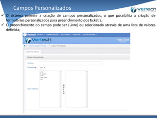 Campos Personalizados
 O sistema permite a criação de campos personalizados, o que possibilita a criação de
formulários personalizados para preenchimento dos ticket´s;
 O preenchimento do campo pode ser (Livre) ou selecionado através de uma lista de valores
definida;
 