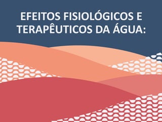 EFEITOS FISIOLÓGICOS E
TERAPÊUTICOS DA ÁGUA:
21
 