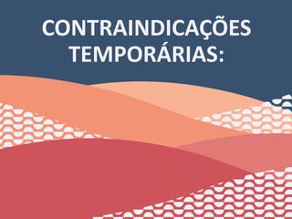 CONTRAINDICAÇÕES
TEMPORÁRIAS:
28
 