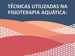 TÉCNICAS UTILIZADAS NA
FISIOTERAPIA AQUÁTICA:
31
 