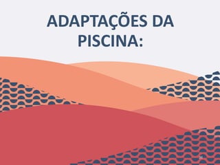 ADAPTAÇÕES DA
PISCINA:
36
 