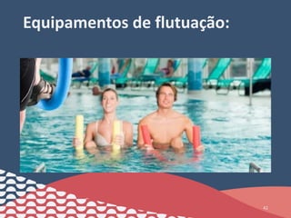 Equipamentos de flutuação:
42
 