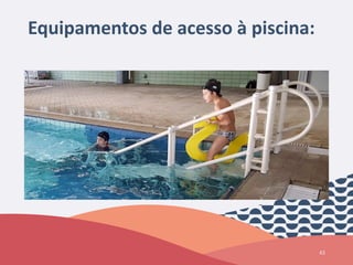 Equipamentos de acesso à piscina:
43
 
