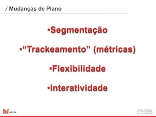 ⁄ Mudanças de Plano




                      www.hi-midia.com
                      RJ + 55 21 2244-8888
                      SP + 55 11 4063-2650
 