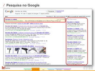 ⁄ Pesquisa no Google




                       www.hi-midia.com
                       RJ + 55 21 2244-8888
                       SP + 55 11 4063-2650
 