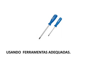 USANDO FERRAMENTAS ADEQUADAS.
 