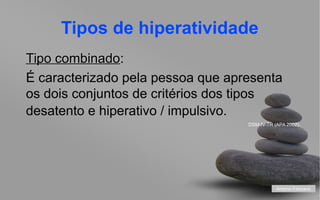Tipos de hiperatividade
Tipo combinado:
combinado
É caracterizado pela pessoa que apresenta
os dois conjuntos de critérios dos tipos
desatento e hiperativo / impulsivo.
DSM-IV-TR (APA 2002).

António Feliciano
your name

 