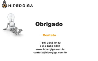 Obrigado
Contato
(19) 3366 8443
(11) 2666 3836
www.hipergiga.com.br
contato@hipergiga.com.br
 