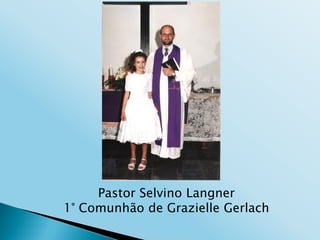 Pastor Selvino Langner
1° Comunhão de Grazielle Gerlach
 
