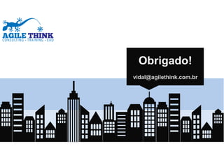 www.agilethink.com.br 
© 2015 Criação AGÊNCIA COR. Todos os direitos reservados 
Obrigado!
vidal@agilethink.com.br
 