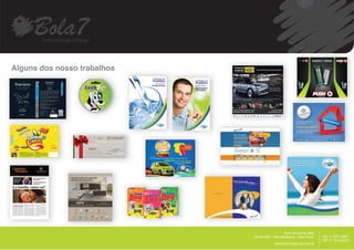 Alguns dos nosso trabalhos
  g




                                                                     __________
                                                Rua Harmonia, 68A
                             05435.000 – Vila Madalena – São Paulo                +55 11 2371.8951
                                                                                  +55 11 7515.9015
                                          www.bola7agencia.com.br
 
